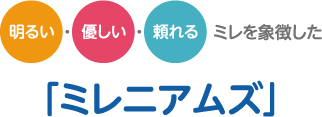明るい・優しい・頼れる ミレを象徴した「ミレニアムズ」